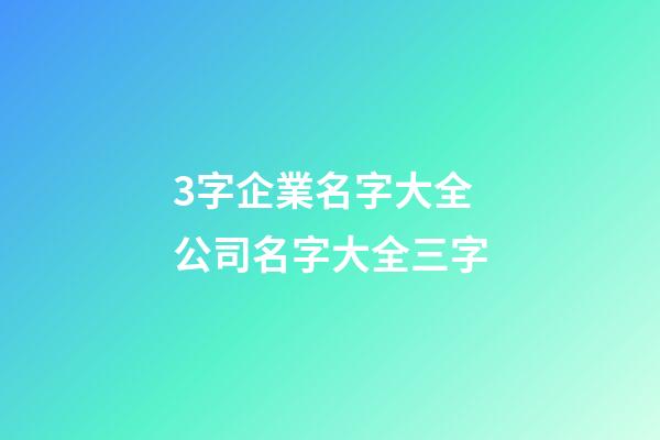 3字企業名字大全 公司名字大全三字-第1張-公司起名-玄機派
